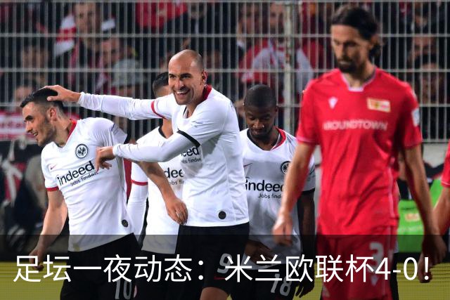 足坛一夜动态：米兰欧联杯4-0！尤文2-1逆转绝杀 曼联铁卫道歉