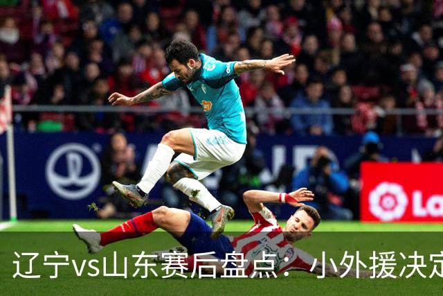 辽宁vs山东赛后盘点：小外援决定比赛胜负