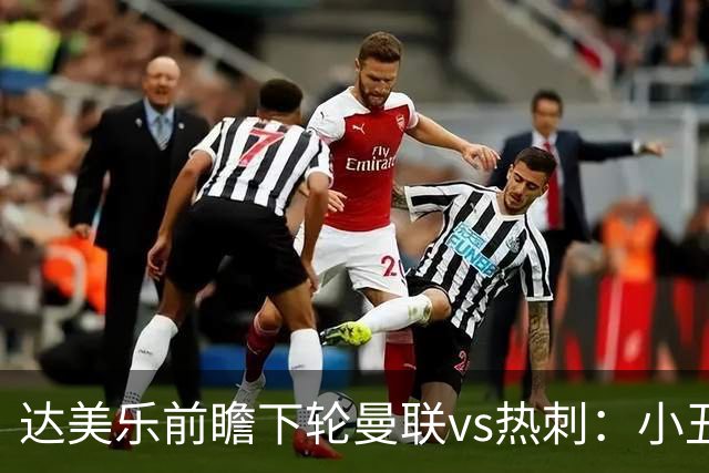 达美乐前瞻下轮曼联vs热刺：小丑德比，堪比菠萝披萨vs凤尾鱼
