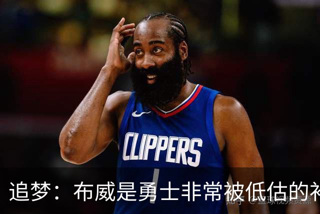 追梦：布威是勇士非常被低估的补强 他能撕开防线杀进内线