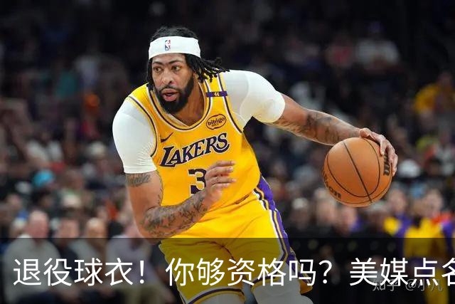 退役球衣！你够资格吗？美媒点名！热火值得吗？