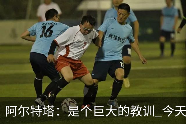 阿尔特塔：是个巨大的教训 今天的情况绝不允许再发生