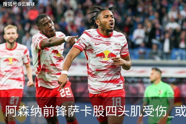 阿森纳前锋萨卡股四头肌受伤 或将缺阵至少六周