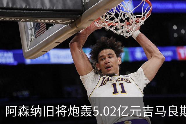 阿森纳旧将炮轰5.02亿元吉马良斯：他的表现简直差了十万八千里
