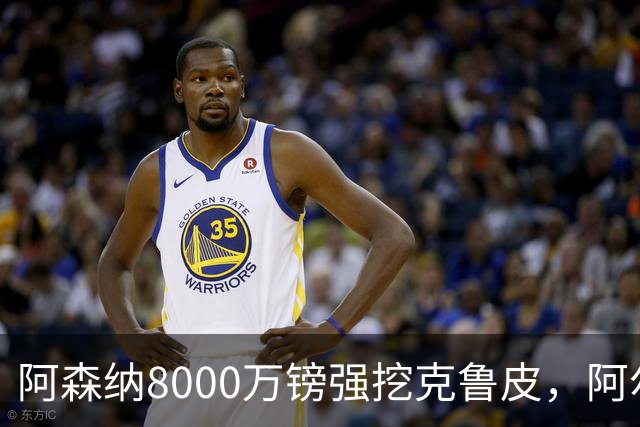 阿森纳8000万镑强挖克鲁皮，阿尔特塔冬窗补强锋线