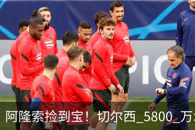 阿隆索捡到宝！切尔西 5800 万水货涅槃重生！齐达内点名盛赞