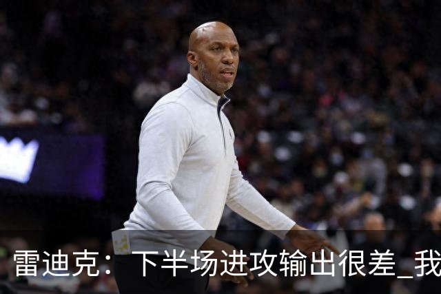 雷迪克：下半场进攻输出很差 我们会继续尝试改进