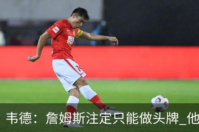 韦德：詹姆斯注定只能做头牌 他知道我和他不同 我并不需要做头牌