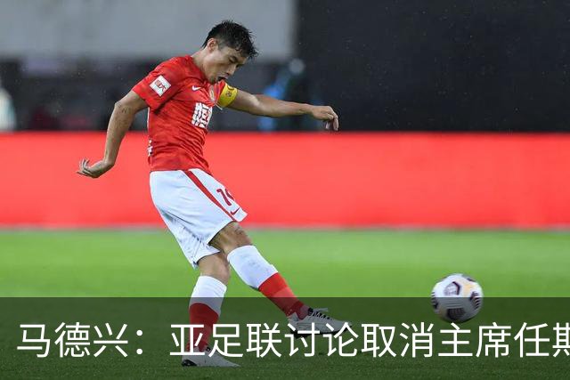 马德兴：亚足联讨论取消主席任期限制，萨尔曼留任悬念不大