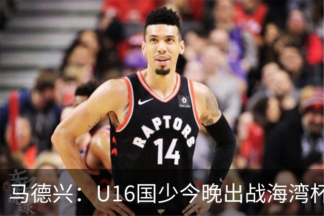 马德兴：U16国少今晚出战海湾杯揭幕战，对手为东道主卡塔尔