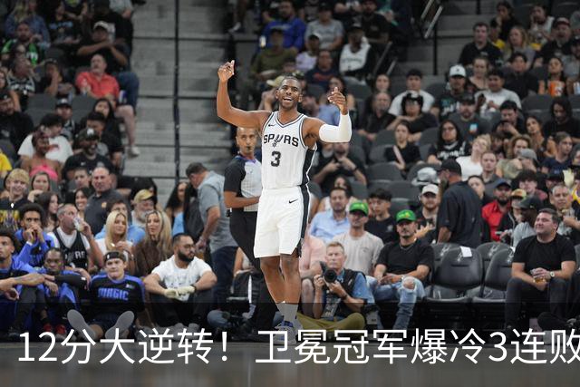 12分大逆转！卫冕冠军爆冷3连败：全场鸦雀无声，成历史第三队