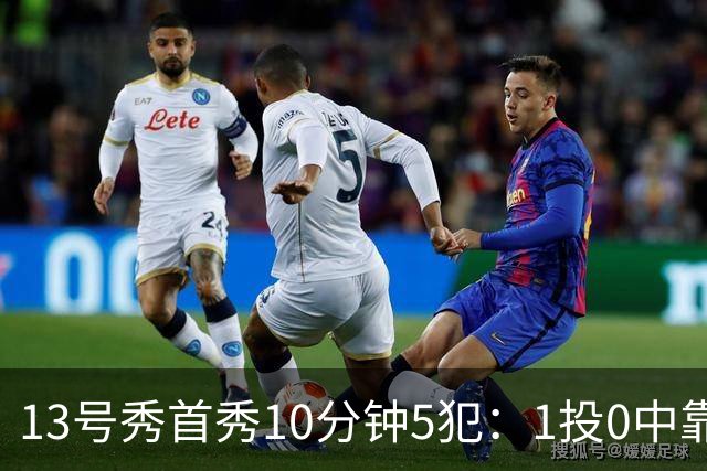 13号秀首秀10分钟5犯：1投0中靠罚球拿1分