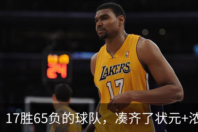 17胜65负的球队，凑齐了状元+浓眉+特雷杨