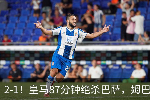 2-1！皇马87分钟绝杀巴萨，姆巴佩独造2球，国家德比搅乱西甲争冠