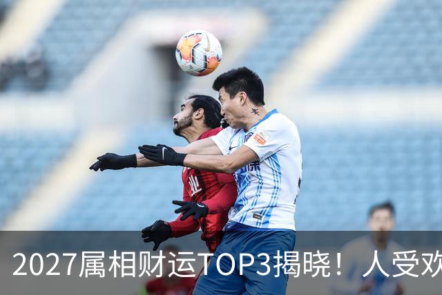 2027属相财运TOP3揭晓！人受欢迎钱好赚，幸福指数拉满