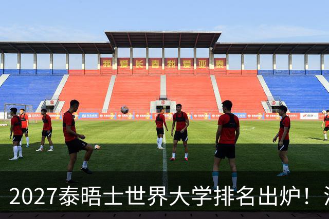 2027泰晤士世界大学排名出炉！清华全球第11、蝉联亚洲榜首，华五全员跻身世界60强