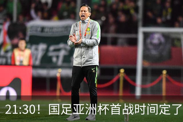 21:30！国足亚洲杯首战时间定了 赢球=17年首胜 邵佳一带队剑指8强