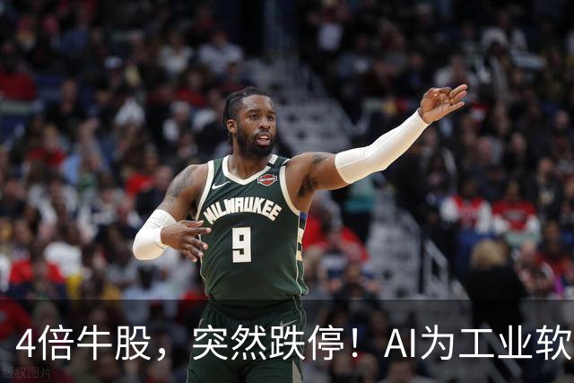 4倍牛股，突然跌停！AI为工业软件开启新机遇，11股成交活跃度提升