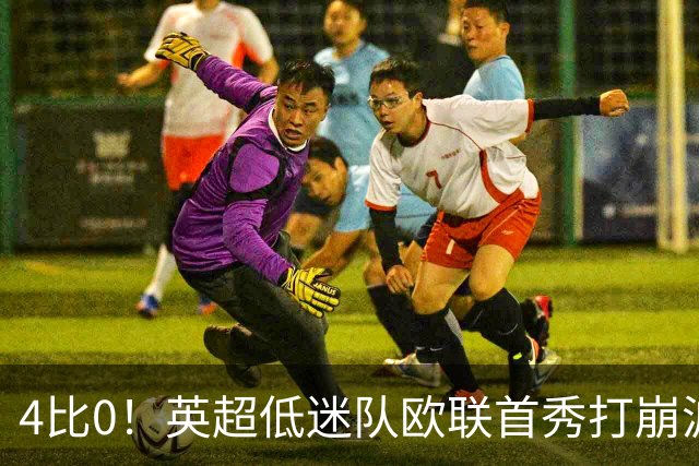 4比0！英超低迷队欧联首秀打崩波兰冠军