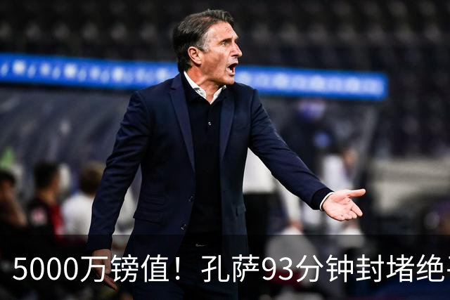 5000万镑值！孔萨93分钟封堵绝平为枪手守住3分 28岁悍将稳坐首发