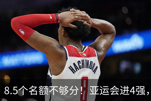 8.5个名额不够分！亚运会进4强，国足恐也难进世界杯，3大归化加盟或成定局