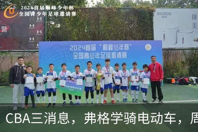 CBA三消息，弗格学骑电动车，周琦赵睿喜提豪车，广东总经理3选1