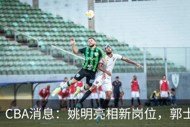 CBA消息：姚明亮相新岗位，郭士强下课条件曝光，广东报价2.16米中锋