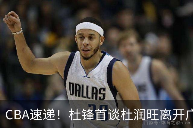 CBA速递！杜锋首谈杜润旺离开广东男篮，李宁官宣签约张镇麟，郭士强继续考验国家队成员