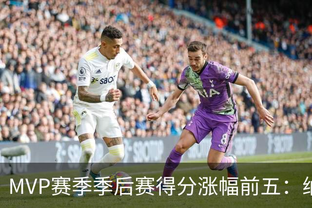 MVP赛季季后赛得分涨幅前五：纳什增加8.4分历史第一，威少高分低效！
