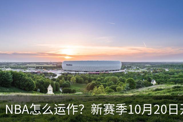 NBA怎么运作？新赛季10月20日开打，30队争一个总冠军