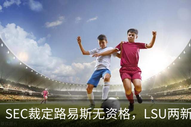 SEC裁定路易斯无资格，LSU两新援获准出战