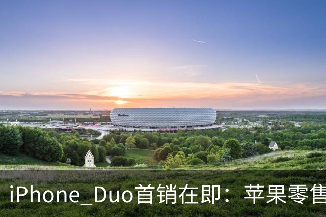 iPhone Duo首销在即：苹果零售店门前立起巨型模型 场面壮观